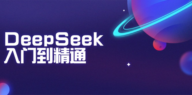 DeepSeek入门到精通：掌握文本生成、知识推理与编程辅助，提升AI应用能力-好客网创