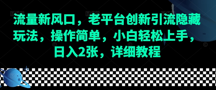 流量新风口,老平台创新引流隐藏玩法,操作简单,小白轻松上手,日入2张,详细教程-好客网创