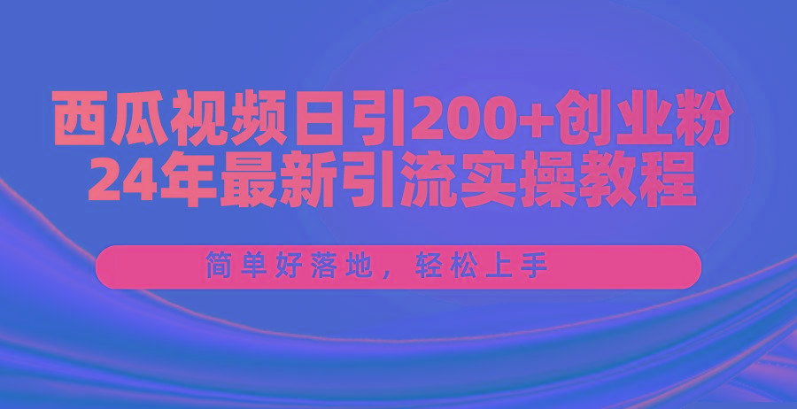 西瓜视频日引200+创业粉，24年最新引流实操教程，简单好落地，轻松上手-好客网创