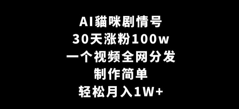AI貓咪剧情号，30天涨粉100w，制作简单，一个视频全网分发，轻松月入1W+【揭秘】-好客网创