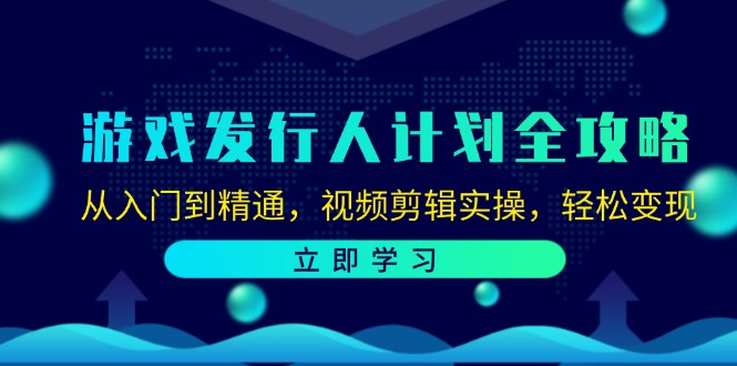 游戏发行人计划全攻略：从入门到精通，视频剪辑实操，轻松变现-好客网创
