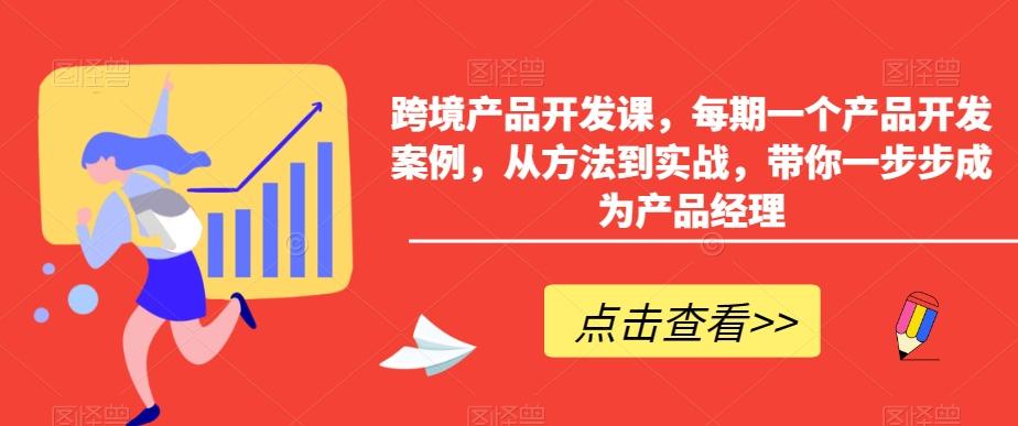 跨境产品开发课，每期一个产品开发案例，从方法到实战，带你一步步成为产品经理-好客网创