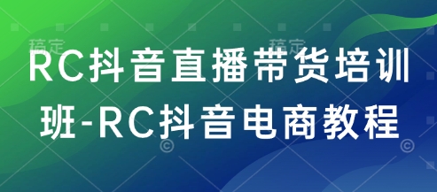 RC抖音直播带货培训班-RC抖音电商教程-好客网创