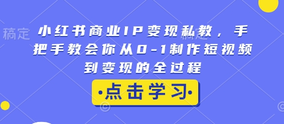 小红书商业IP变现私教，手把手教会你从0-1制作短视频到变现的全过程-好客网创