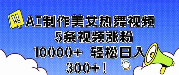 AI制作美女热舞视频 5条视频涨粉10000+ 轻松日入3张-好客网创