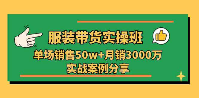 服装带货实操培训班：单场销售50w+月销3000万实战案例分享(27节-好客网创
