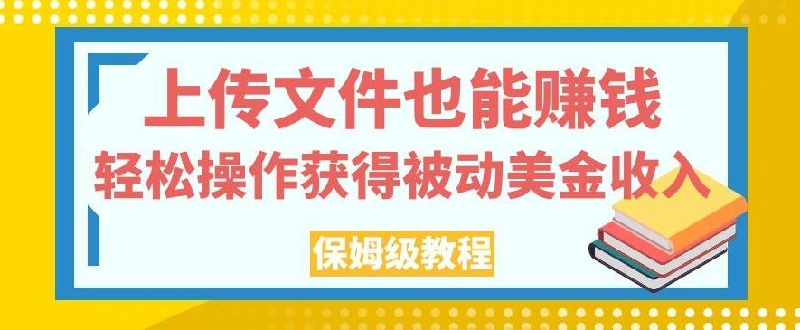 上传文件也能赚钱，轻松操作获得被动美金收入，保姆级教程【揭秘】-好客网创