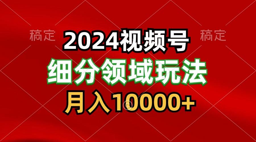 2024视频号分成计划细分领域玩法,每天5分钟,月入1W+-好客网创