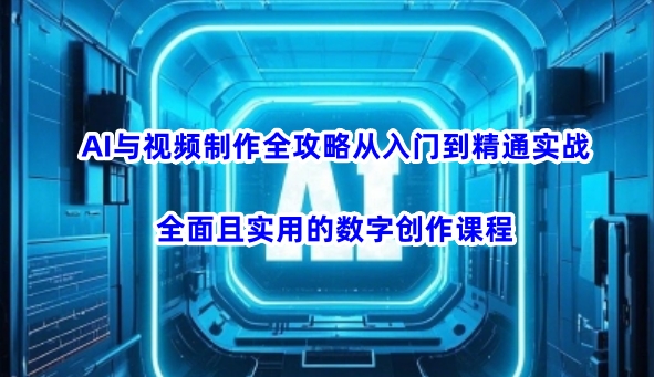 AI与视频制作全攻略从入门到精通实战，全面且实用的数字创作课程-好客网创