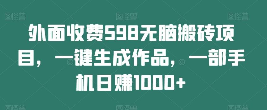外面收费598无脑搬砖项目，一键生成作品，一部手机日赚1000+-好客网创