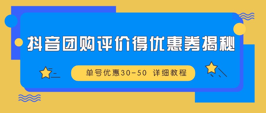 抖音团购评价得优惠券揭秘 单号优惠30-50 详细教程-好客网创