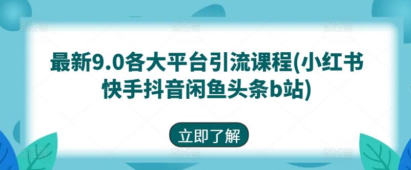 最新9.0各大平台引流课程(小红书快手抖音闲鱼头条b站)-好客网创