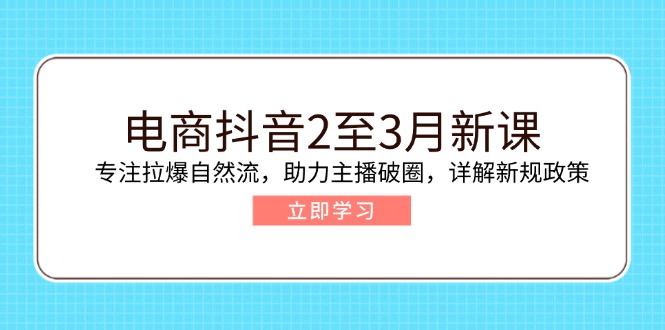 电商抖音2至3月新课：专注拉爆自然流，助力主播破圈，详解新规政策-好客网创
