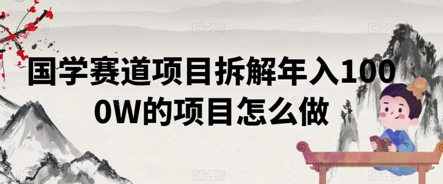 国学赛道项目拆解年入1000W的项目怎么做-好客网创