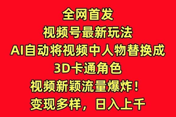 全网首发视频号最新玩法，AI自动将视频中人物替换成3D卡通角色，视频新颖流量爆炸【揭秘】-好客网创