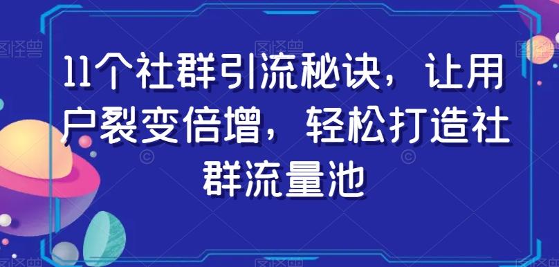 11个社群引流秘诀，让用户裂变倍增，轻松打造社群流量池-好客网创
