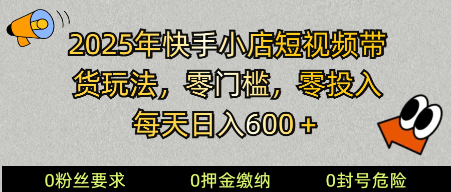 2025快手小店短视频带货模式，零投入，零门槛，每天日入600＋-好客网创
