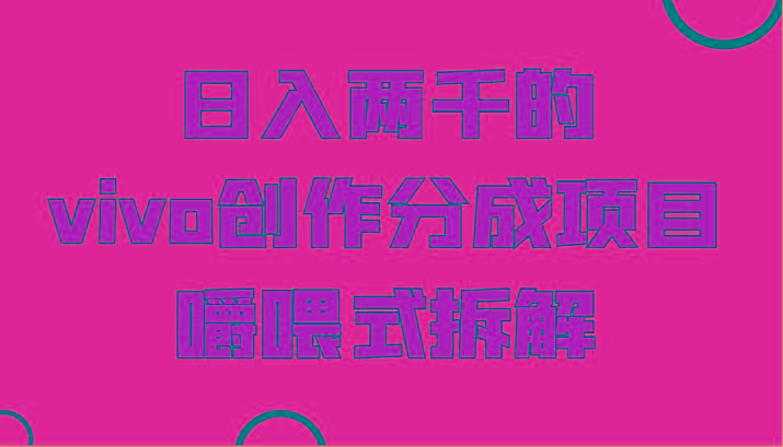 日入两千的vivo创作分成项目，门槛极低小白好入手，嚼喂式拆解-好客网创