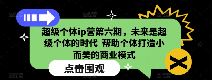 超级个体ip营第六期，未来是超级个体的时代  帮助个体打造小而美的商业模式-好客网创