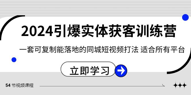 2024引爆实体获客训练营，一套可复制能落地的同城短视频打法，适合所有平台-好客网创