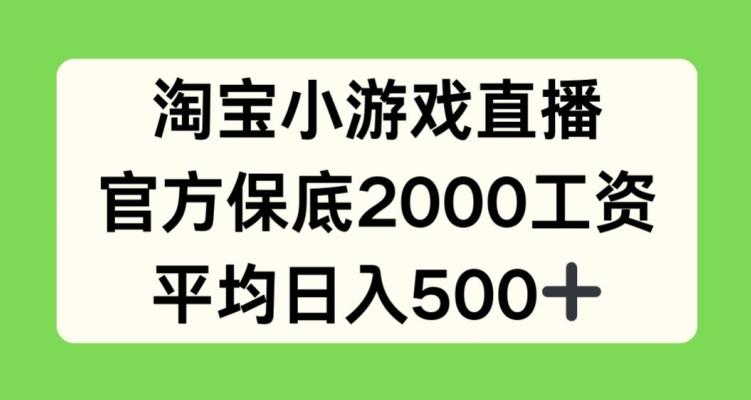 淘宝小游戏直播，官方保底2000工资，平均日入500+【揭秘】-好客网创