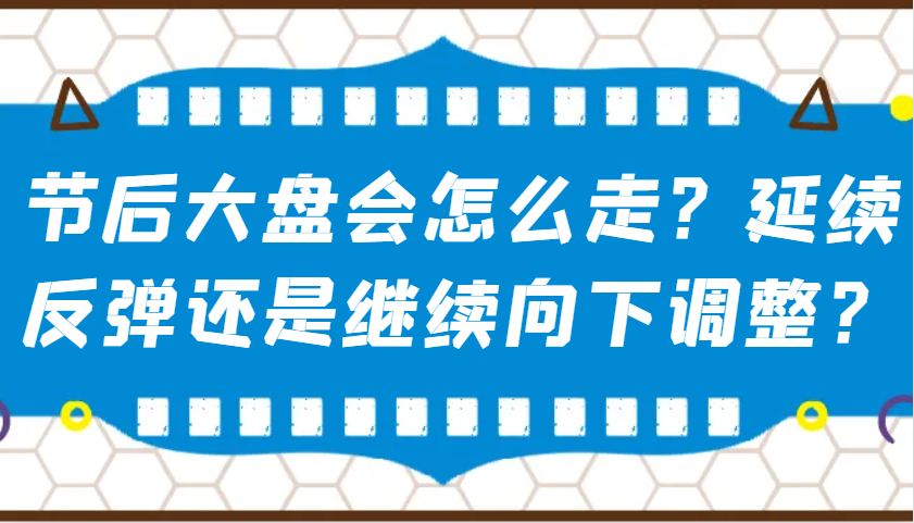 某公众号付费文章：节后大盘会怎么走？延续反弹还是继续向下调整？-好客网创