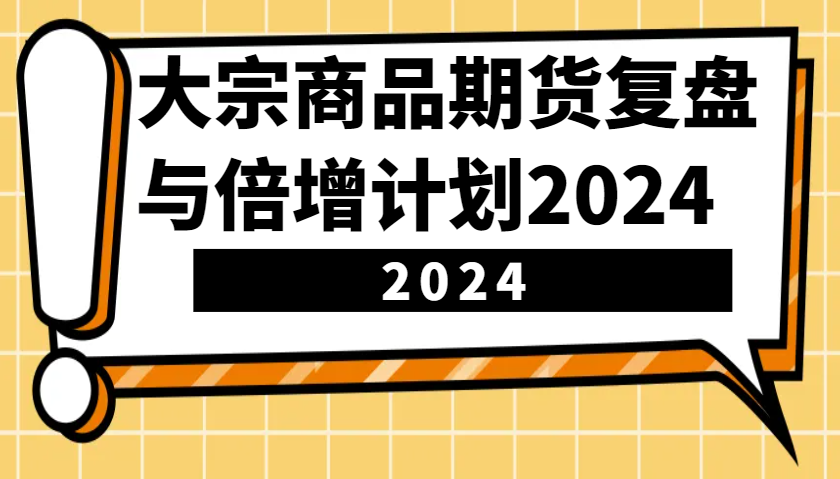 大宗商品期货复盘与倍增计划：识别市场趋势、优化交易策略，提升盈利能力！(更新)-好客网创
