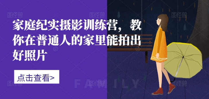 家庭纪实摄影训练营，教你在普通人的家里能拍出好照片-好客网创