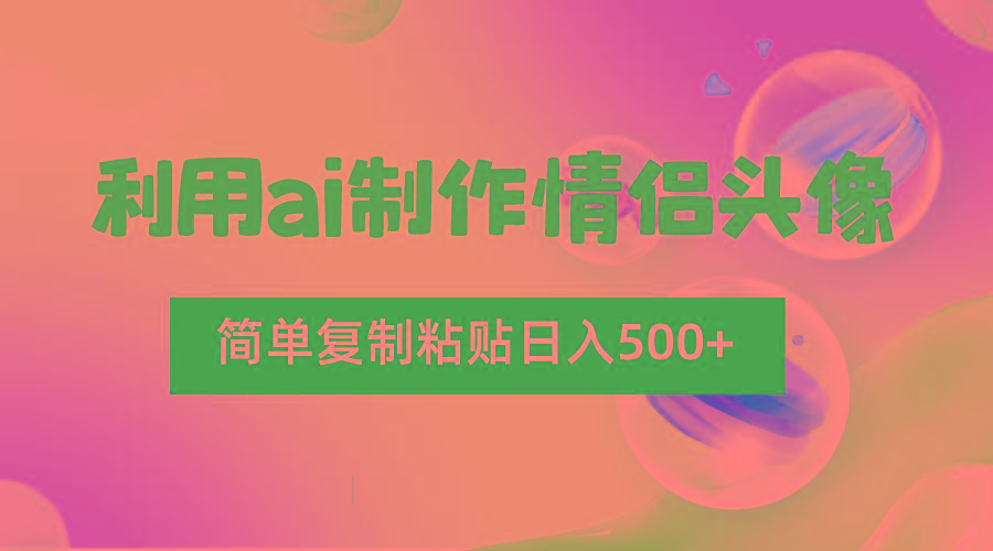 利用ai制作情侣头像，简单复制粘贴日入500+，零成本适合新手制作-好客网创
