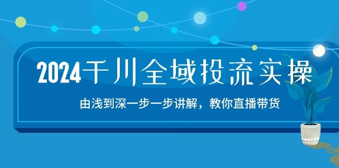 2024千川-全域投流精品实操：由谈到深一步一步讲解，教你直播带货-15节-好客网创