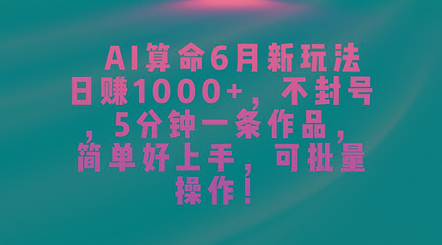 AI算命6月新玩法，日赚1000+，不封号，5分钟一条作品，简单好上手，可…-好客网创