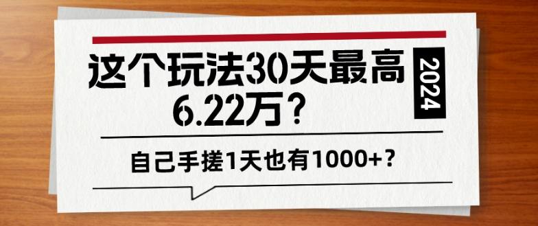 这个玩法30天最高6.22万？自己手搓1天也有1000+？-好客网创
