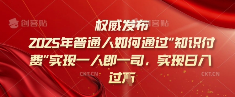 2025年普通人如何通过知识付费实现一人即一司，实现日入过千【揭秘】-好客网创