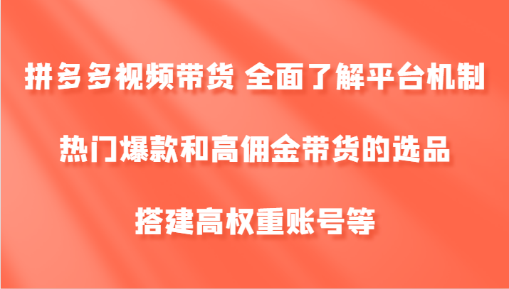 拼多多视频带货 全面了解平台机制、热门爆款和高佣金带货的选品，搭建高权重账号等-好客网创