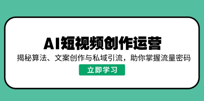 AI短视频创作运营，揭秘算法、文案创作与私域引流，助你掌握流量密码-好客网创