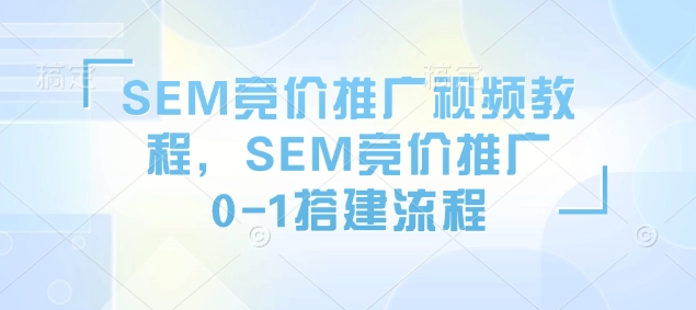 SEM竞价推广视频教程，SEM竞价推广0-1搭建流程-好客网创
