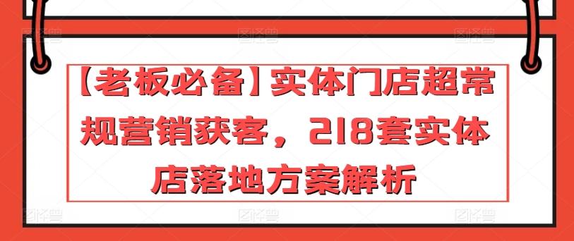 【老板必备】实体门店超常规营销获客,218套实体店落地方案解析-好客网创