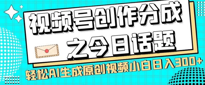 视频号创作分成之今日话题，两种方法，轻松AI生成原创视频，小白日入300+-好客网创