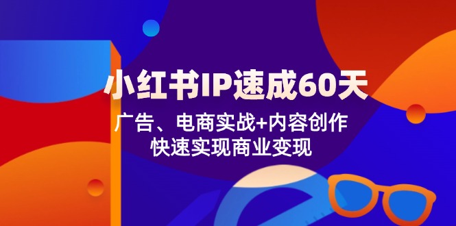 小红书 IP速成60天：广告、电商实战+内容创作，快速实现商业变现-好客网创