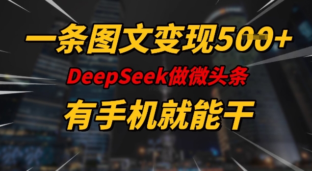 一条图文变现5张，DeeSeep微头条，有手机就能做-好客网创