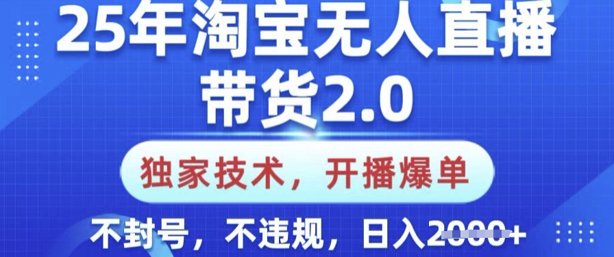 25年淘宝无人直播带货2.0.独家技术，开播爆单，纯小白易上手，不封号，不违规，日入多张【揭秘】-好客网创