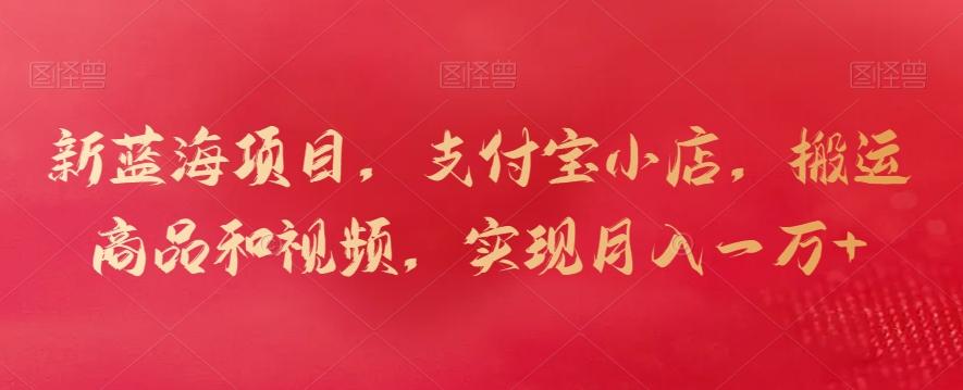 新蓝海项目，支付宝小店，搬运商品和视频，实现月入一万+【揭秘】-好客网创