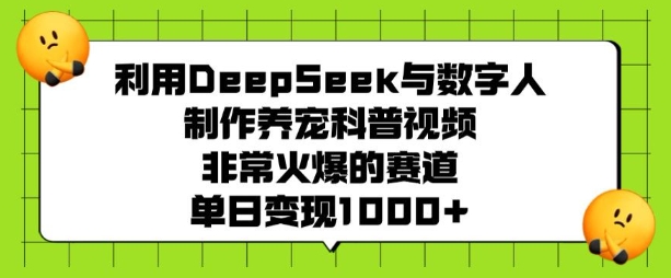 利用DeepSeek与数字人制作养宠科普视频，非常火爆的赛道，单日变现多张-好客网创