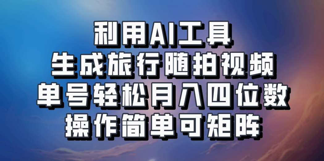 利用AI工具生成旅行随拍视频，单号轻松月入四位数，操作简单可矩阵-好客网创