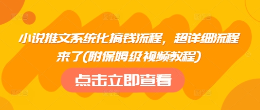 小说推文系统化搞钱流程，超详细流程来了(附保姆级视频教程)-好客网创