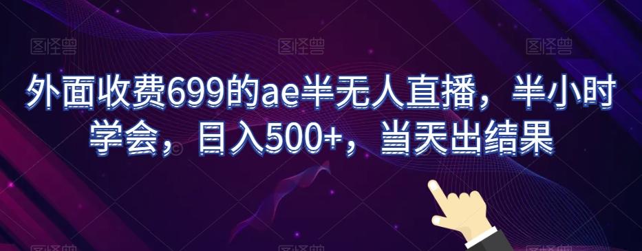 外面收费699的ae半无人直播,半小时学会,日入500+,当天出结果【揭秘】-好客网创