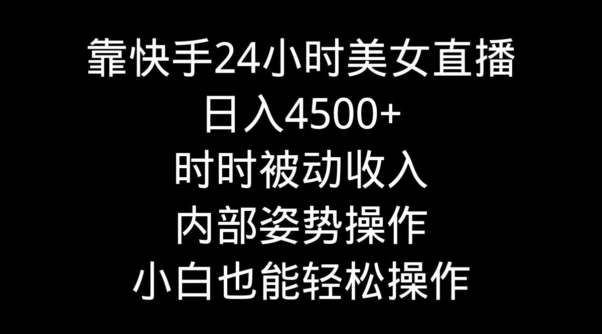 靠快手美女24小时直播,日入4500+,时时被动收入,内部姿势操作,小白也...-好客网创