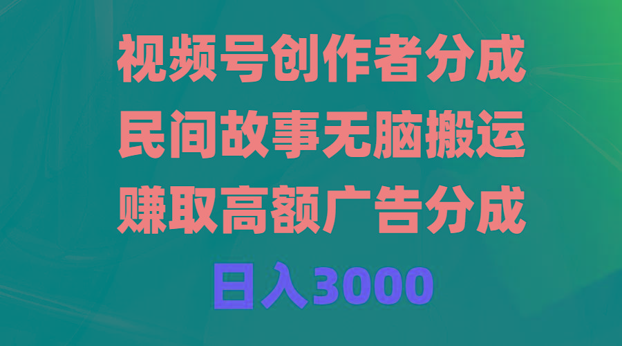 (9390期)视频号创作者分成，民间故事无脑搬运，赚取高额广告分成，日入3000-好客网创