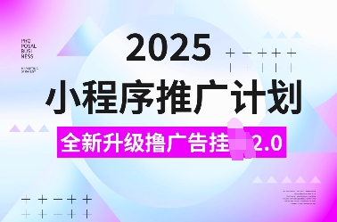 2025小程序推广计划，全新升级撸广告挂JI2.0玩法，日入多张，小白可做【揭秘】-好客网创