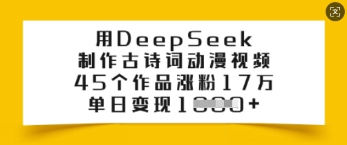 用DeepSeek制作古诗词动漫视频,45个作品涨粉17万,单日变现多张-好客网创